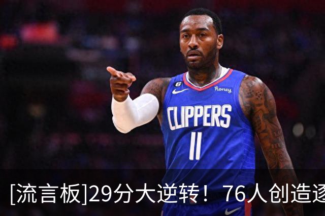 [流言板]29分大逆转！76人创造逐回合数据统计以来队史最大分差逆转